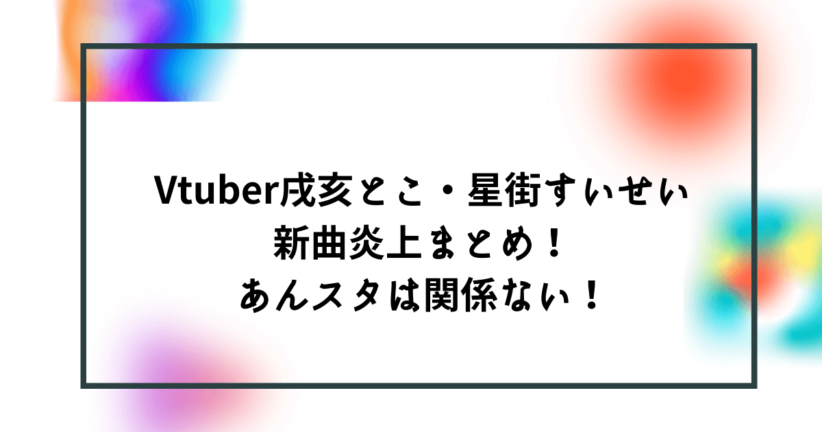 Vtuber戌亥とこ 星街すいせいの新曲炎上まとめ あんスタは関係ない Bonの仕事部屋