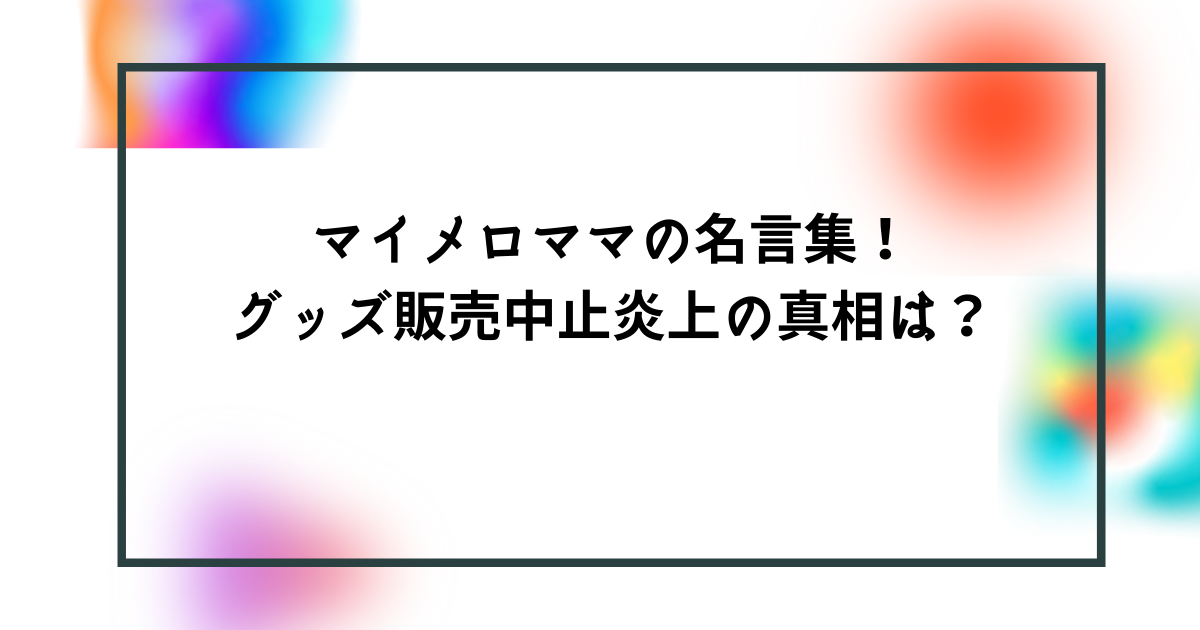 マイメロママの名言集 グッズ販売中止炎上の真相は Bonの仕事部屋