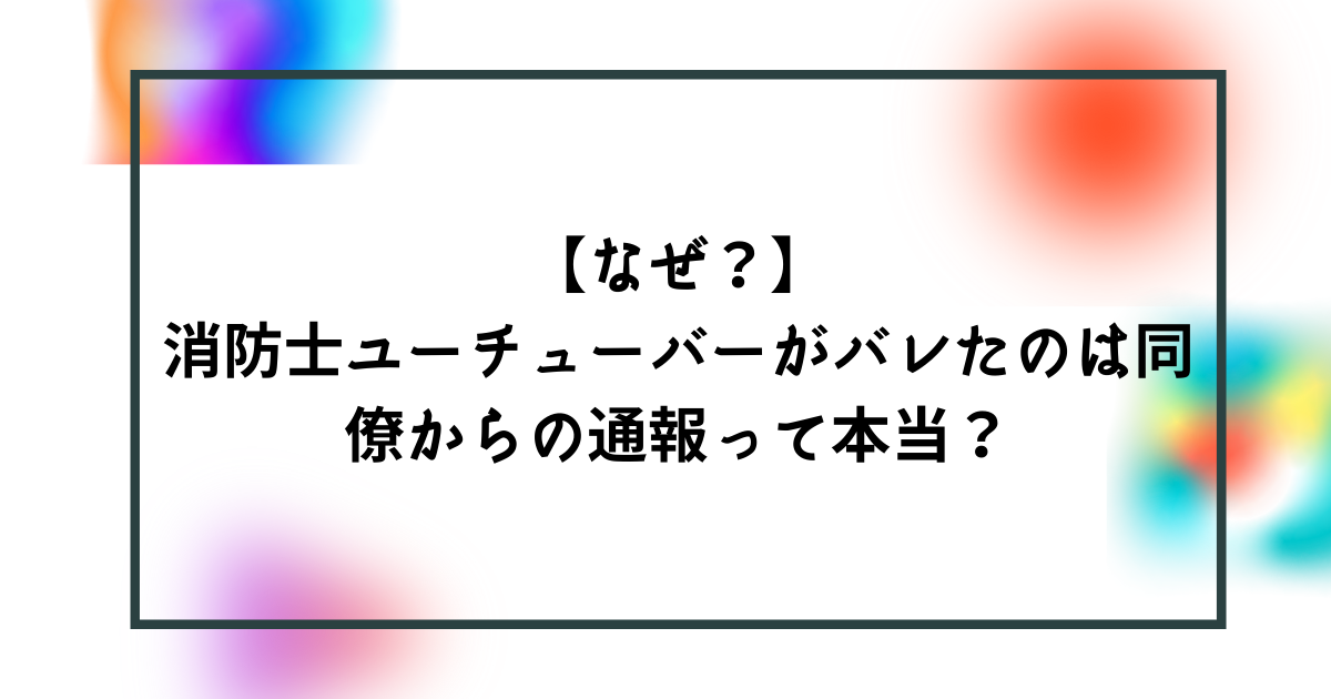 なぜ 消防士ユーチューバーがバレたのは同僚からの通報って本当 Bonの仕事部屋